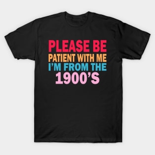 please be patient with me im from the 1900s T-Shirt